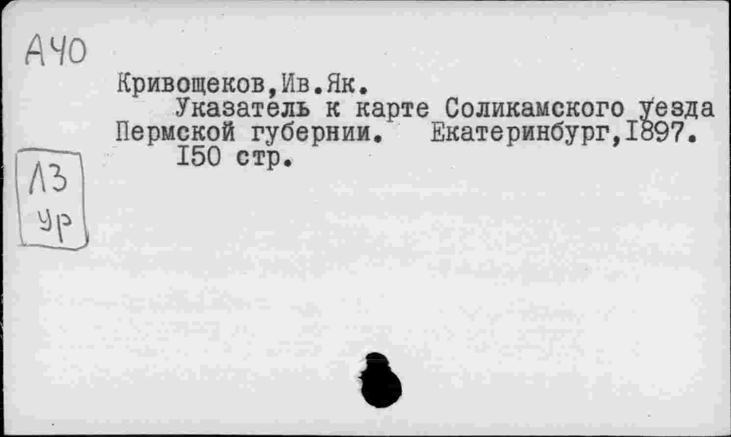 ﻿Кривощеков,Ив.Як.
Указатель к карте Соликамского уезда Пермской губернии. Екатеринбург,1897.
150 стр.